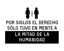 por siglos el derecho sólo tuvo en mente a la mitad de la humanidad